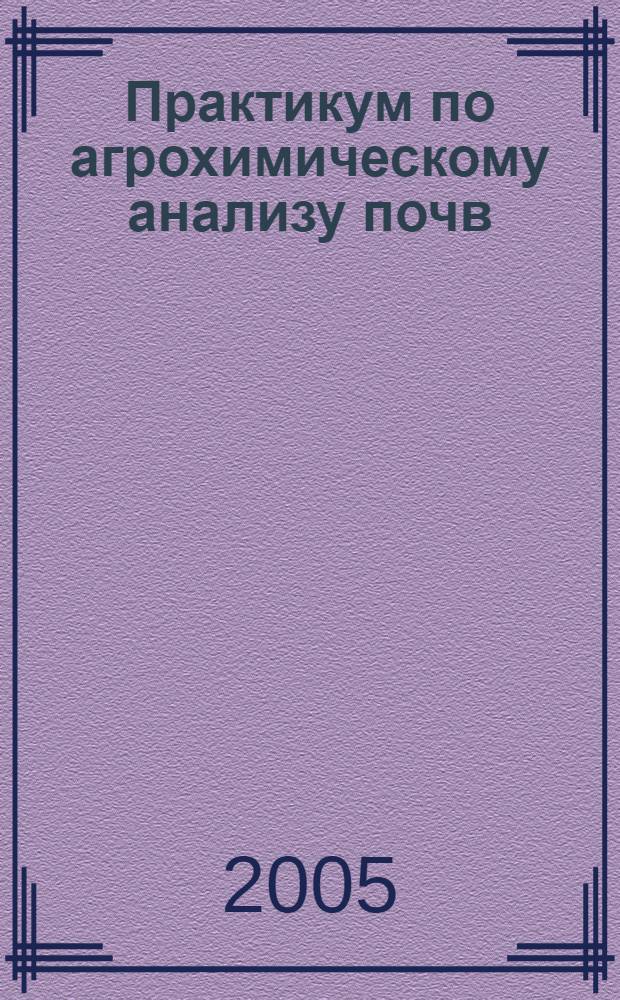 Практикум по агрохимическому анализу почв : учебное пособие : для студентов биолого-почвенного факультета Санкт-Петербургского государственного университета