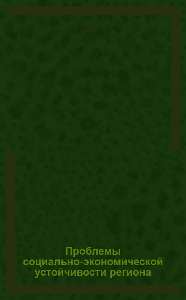 Проблемы социально-экономической устойчивости региона : Международная научно-практическая конференция, сентябрь 2005 г. : сборник материалов