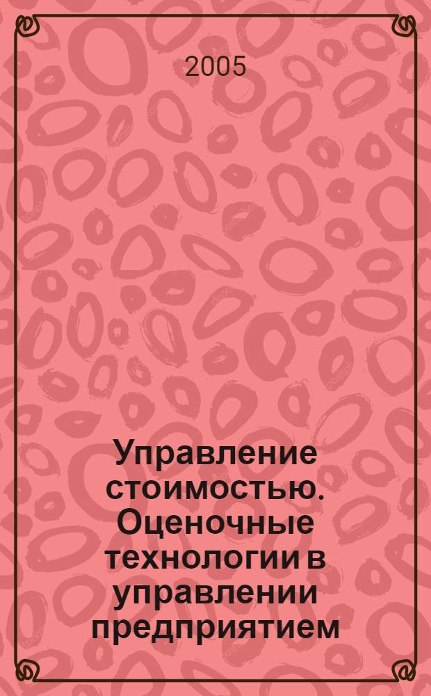 Управление стоимостью. Оценочные технологии в управлении предприятием : учеб. пособие по специальности 060400 "Финансы и кредит"