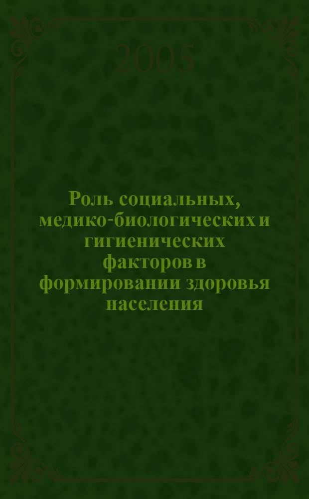 Роль социальных, медико-биологических и гигиенических факторов в формировании здоровья населения : III Всероссийская научно-практическая конференция, сентябрь 2005 г. : сборник статей