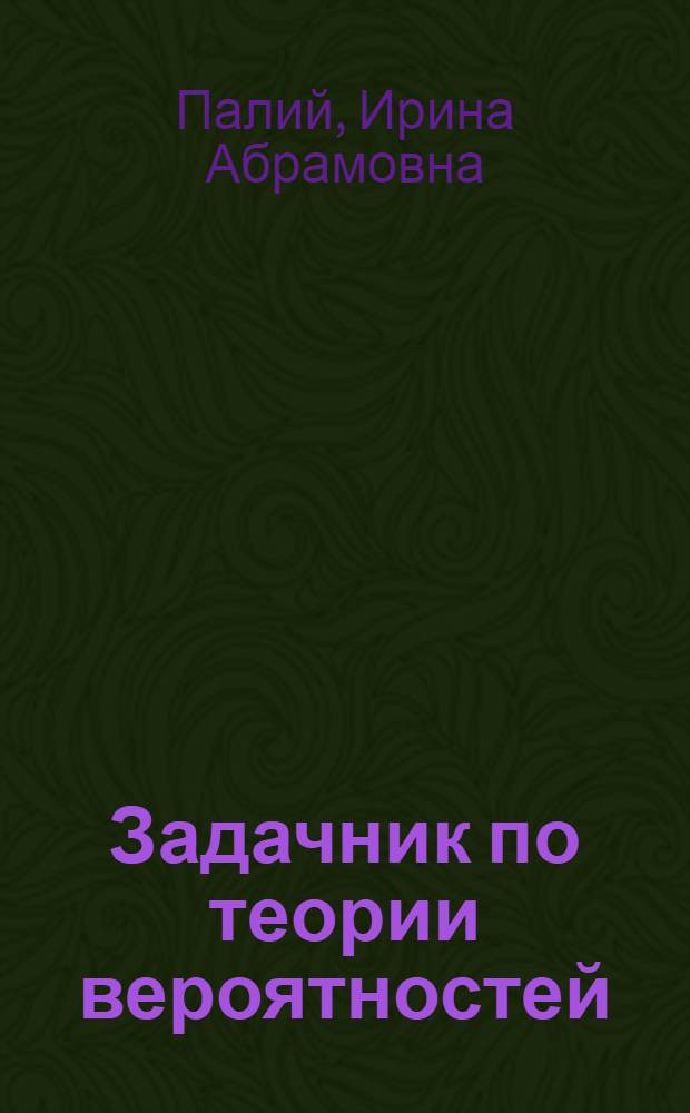Задачник по теории вероятностей : учеб. пособие для студентов вузов, обучающихся по направлениям 5 50000 Техн. наук и специальностям 060000 Специальности экономики и упр