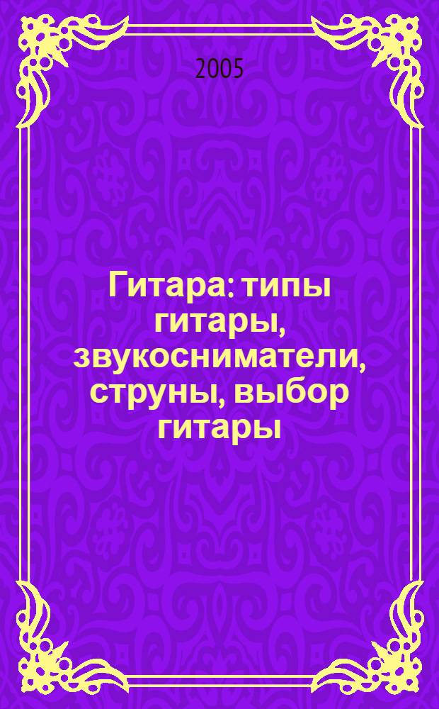 Гитара : типы гитары, звукосниматели, струны, выбор гитары