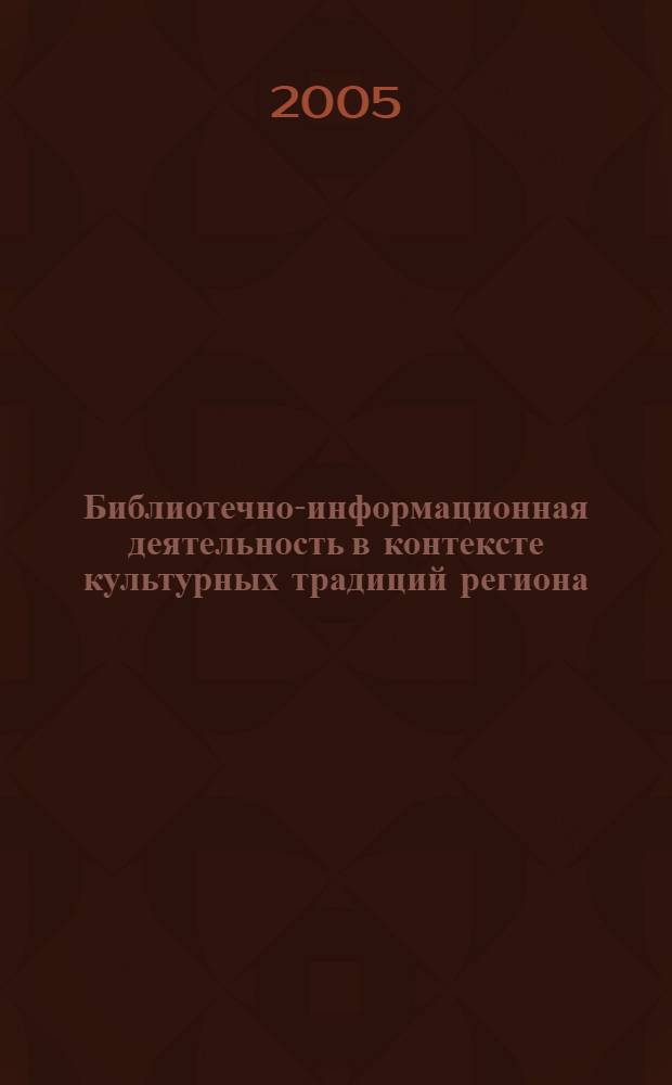 Библиотечно-информационная деятельность в контексте культурных традиций региона : материалы региональной научно-практической конференции