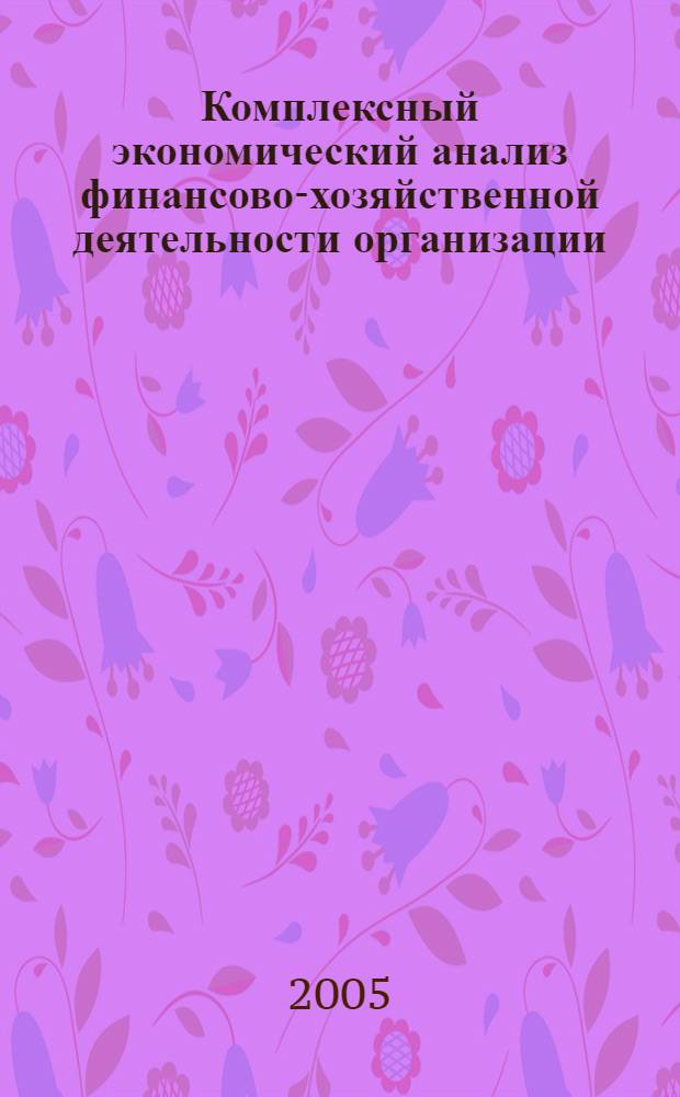 Комплексный экономический анализ финансово-хозяйственной деятельности организации : учеб. пособие для студентов вузов, обучающихся по специальности 060400 "Финансы и кредит", 060500 "Бухгалт. учет, анализ и аудит" 060600 "Мировая экономика", 351200 "Налоги и налогообложение"