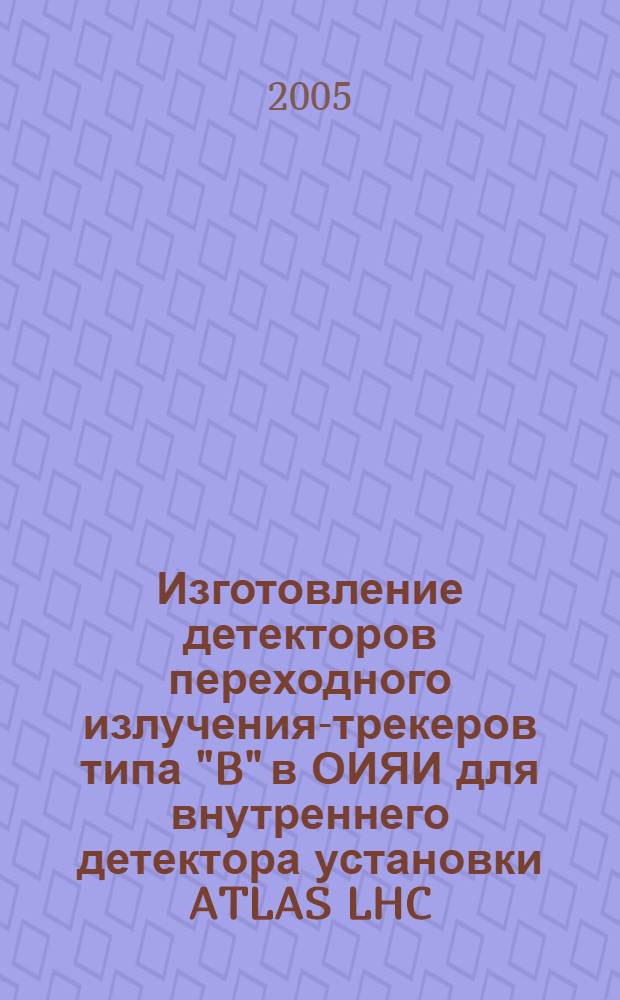 Изготовление детекторов переходного излучения-трекеров типа "B" в ОИЯИ для внутреннего детектора установки ATLAS LHC