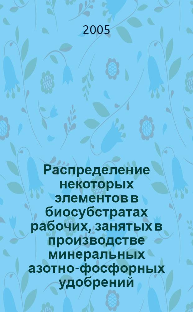 Распределение некоторых элементов в биосубстратах рабочих, занятых в производстве минеральных азотно-фосфорных удобрений