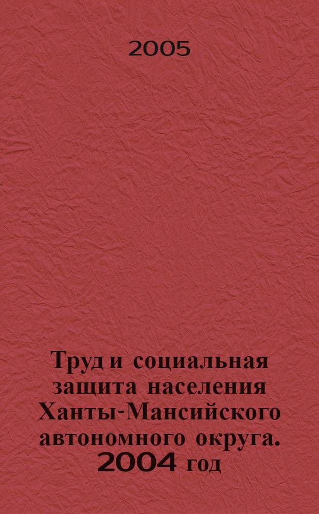 Труд и социальная защита населения Ханты-Мансийского автономного округа. 2004 год