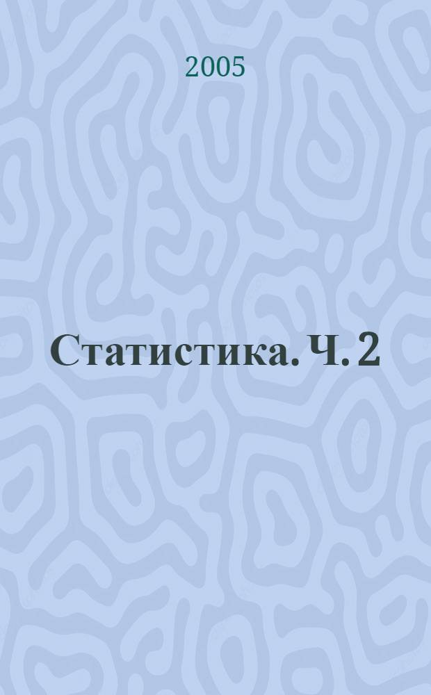 Статистика. Ч. 2 : Доверительные интервалы. Проверка гипотез. Методы и их применение