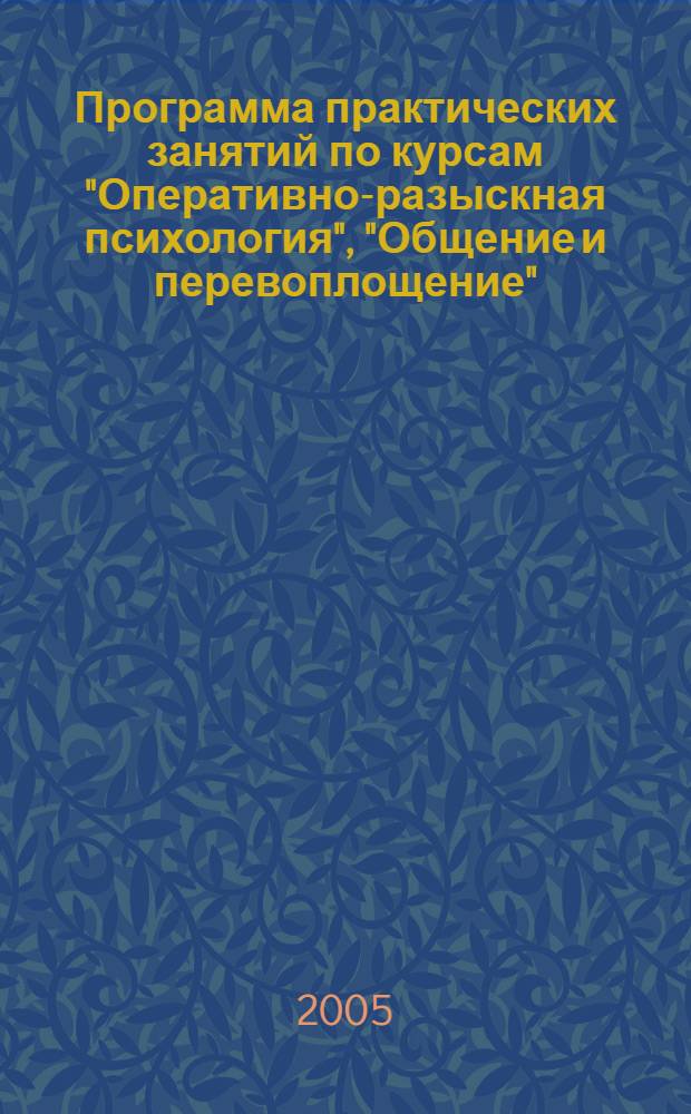 Программа практических занятий по курсам "Оперативно-разыскная психология", "Общение и перевоплощение" : учебно-практическое пособие