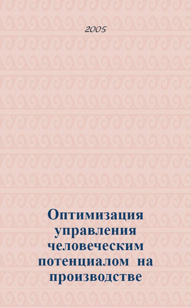 Оптимизация управления человеческим потенциалом на производстве : учеб. пособие для слушателей курсов повышения квалификации