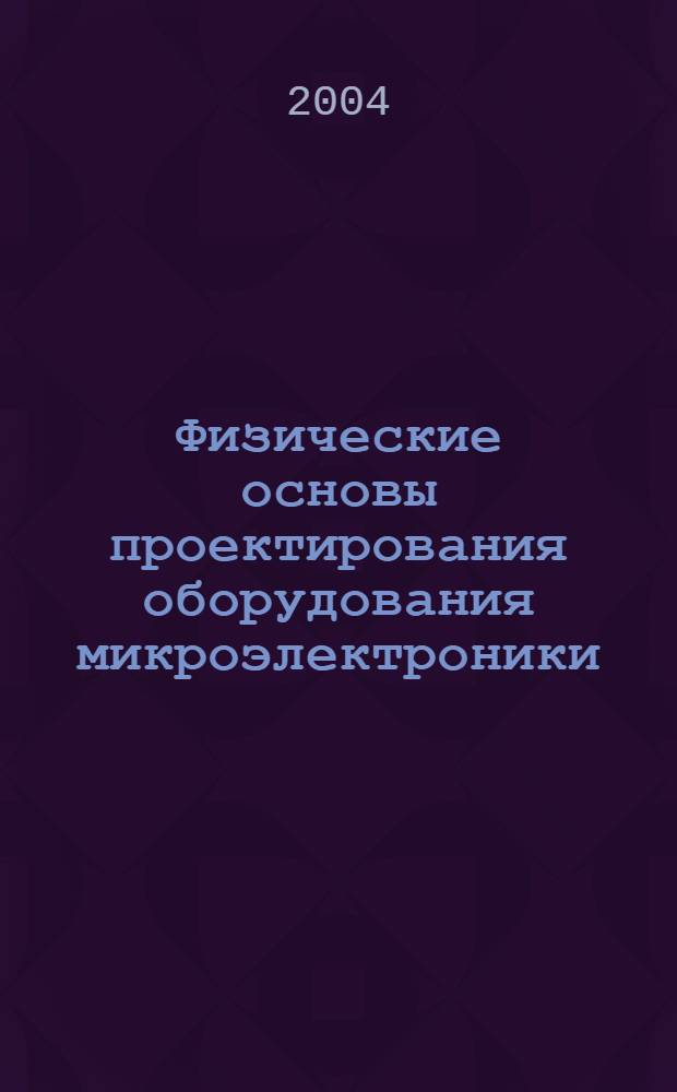 Физические основы проектирования оборудования микроэлектроники (в вопросах и задачах) : учебное пособие : для студентов высших учебных заведений, обучающихся по специальности 200500-"Электронное машиностроение" направления 654100-"Электроника и микроэлектроника"