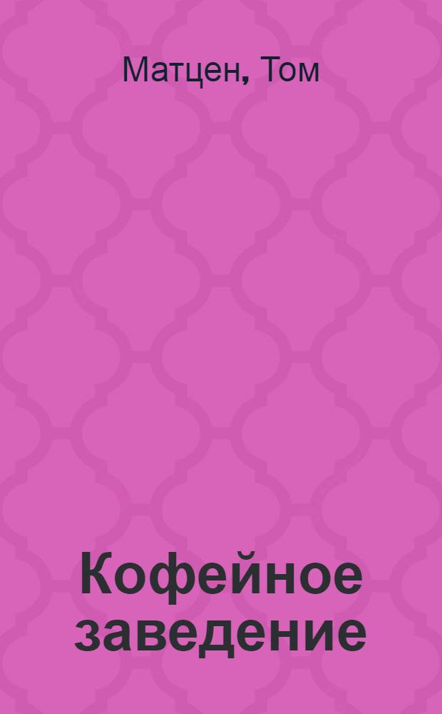 Кофейное заведение : как превратить кофейн. зерна в деньги