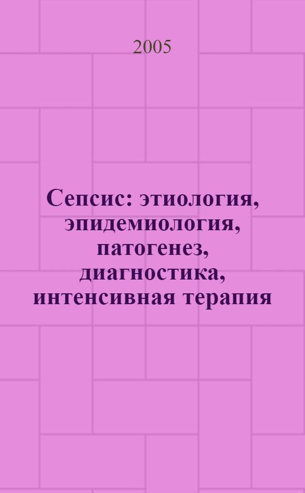 Сепсис : этиология, эпидемиология, патогенез, диагностика, интенсивная терапия = Sepsis