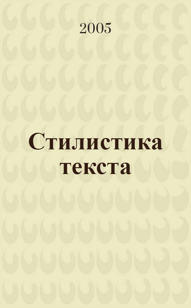 Стилистика текста: от теории композиции - к декодированию : учеб. пособие : для студентов, аспирантов, преподавателей-филологов