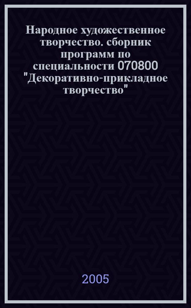 Народное художественное творчество. сборник программ по специальности 070800 "Декоративно-прикладное творчество"