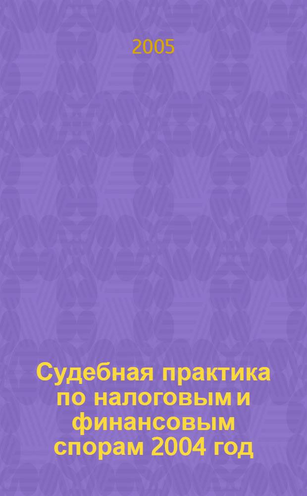 Судебная практика по налоговым и финансовым спорам 2004 год
