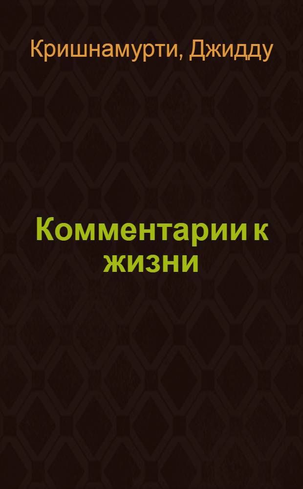 Комментарии к жизни : из заметок Дж. Кришнамурти : юбилейное издание, 1895-2005 : перевод