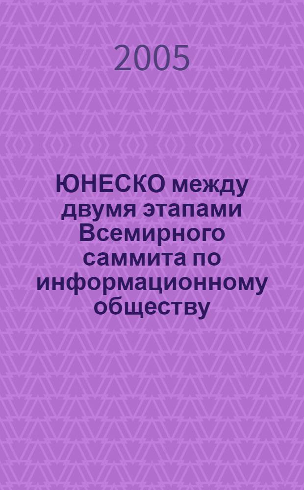 ЮНЕСКО между двумя этапами Всемирного саммита по информационному обществу : Международная конференция (Санкт-Петербург, Россия, 17-19 мая 2005 г.) : труды конференции