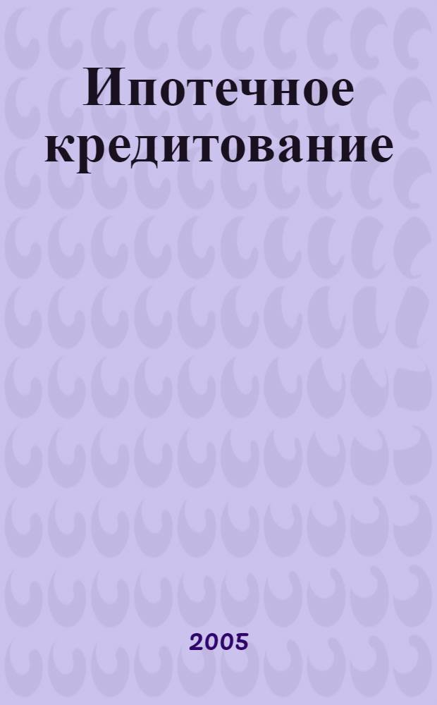 Ипотечное кредитование : виды ипотечных кредитов, рынок ипотечного капитала, нормативно-правовое регулирование : учебное пособие для студентов высших учебных заведений, обучающихся по специальности "Финансы и кредит"
