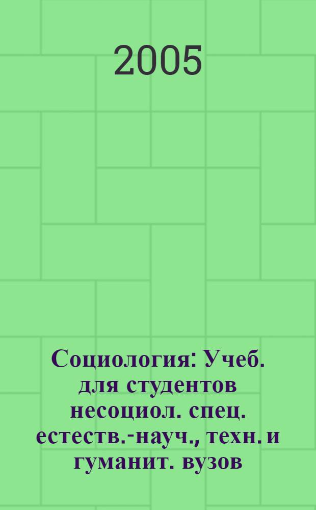 Социология : Учеб. для студентов несоциол. спец. естеств.-науч., техн. и гуманит. вузов