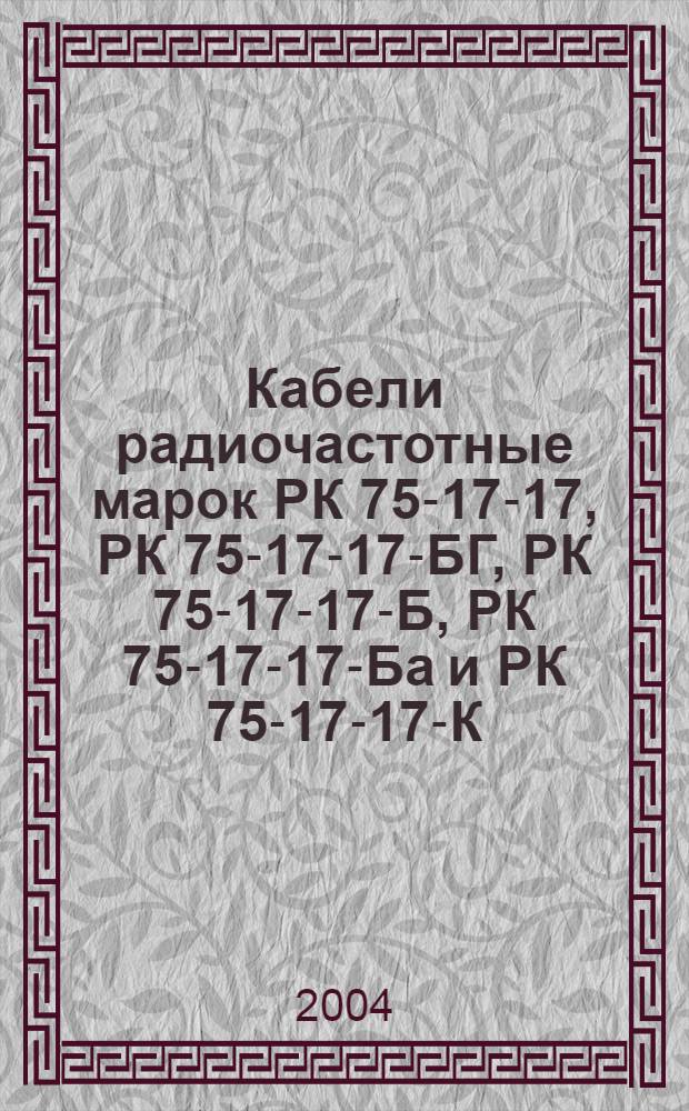 Кабели радиочастотные марок РК 75-17-17, РК 75-17-17-БГ, РК 75-17-17-Б, РК 75-17-17-Ба и РК 75-17-17-К. Технические условия
