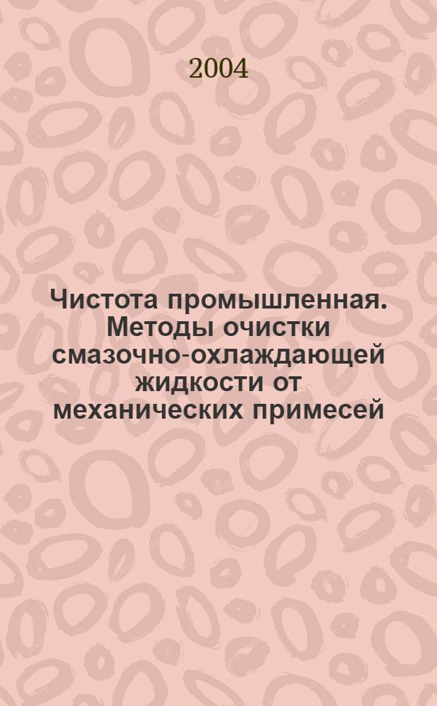 Чистота промышленная. Методы очистки смазочно-охлаждающей жидкости от механических примесей. Общие положения