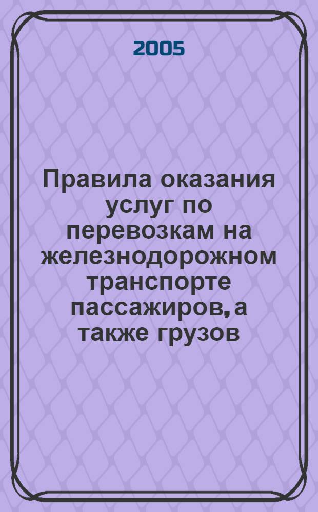 Правила оказания услуг по перевозкам на железнодорожном транспорте пассажиров, а также грузов, багажа и грузобагажа для личных, семейных, домашних и иных нужд, не связанных с осуществлением предпринимательской деятельности : постановление Правительства РФ от 2 марта 2005 г. № 111