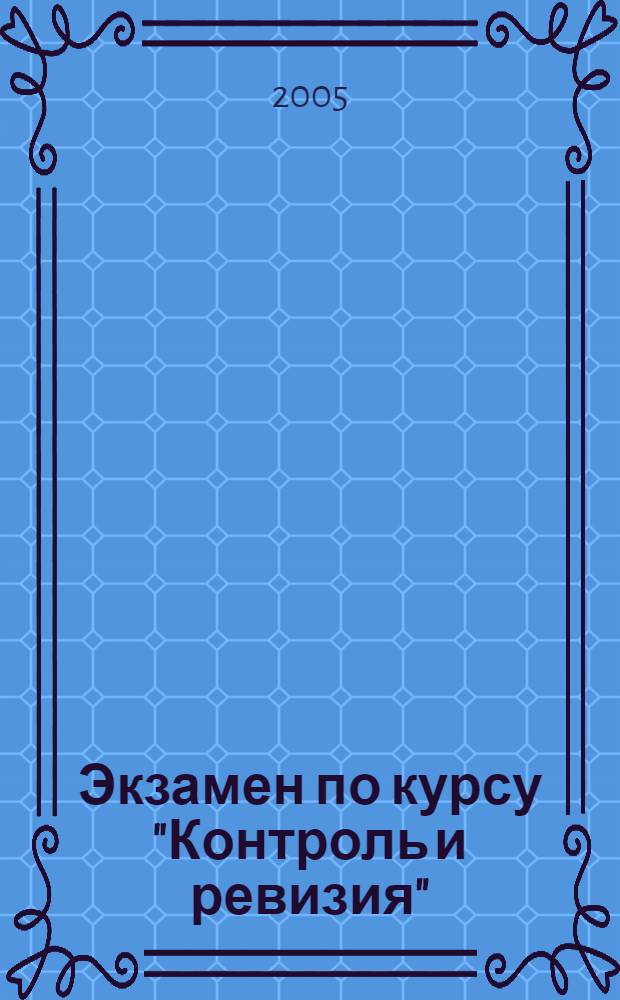 Экзамен по курсу "Контроль и ревизия" : учебное пособие для вузов