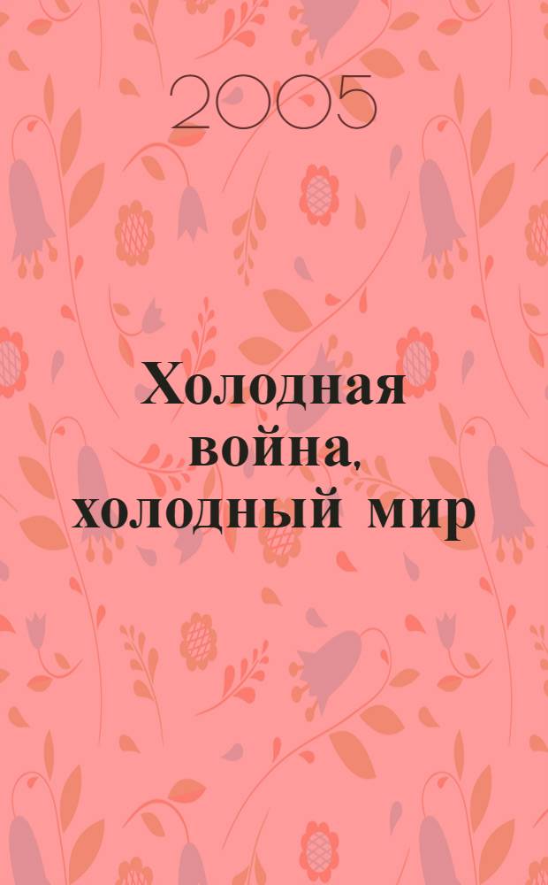 Холодная война, холодный мир : обществ. мнение в США и Европе о СССР/России, внеш. политике и безопасности Запада