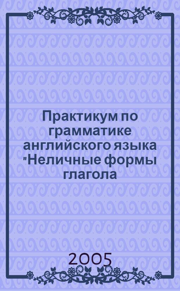 Практикум по грамматике английского языка "Неличные формы глагола: инфинитив, герундий, причастие". (для студентов 2-го курса факультета иностранных языков)