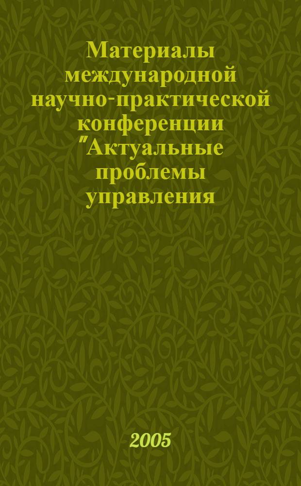 Материалы международной научно-практической конференции "Актуальные проблемы управления - 2005", 26-27 октября 2005 года. Вып. 1 : Секции: "Теория и практика экономических преобразований в России", "Логистика", "Аутсорсинг и аутстаффинг", "Управление природными ресурсами и экологической безопасностью жизнедеятельности"