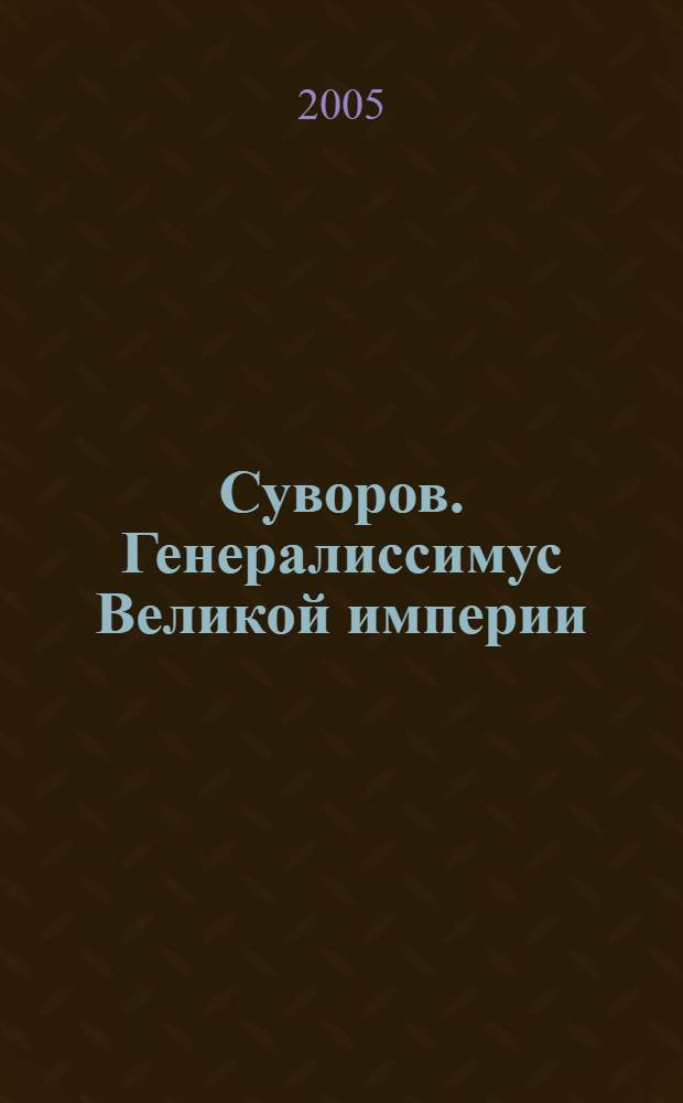 Суворов. Генералиссимус Великой империи : новое прочтение биографии