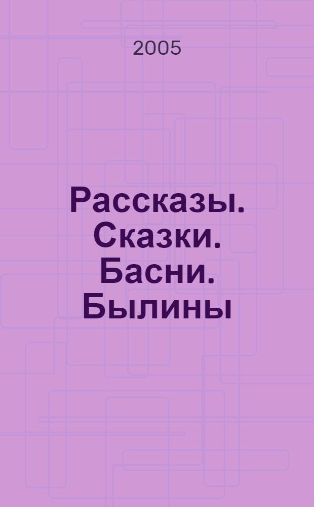Рассказы. Сказки. Басни. Былины : для мл. шк. возраста