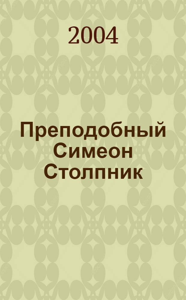 Преподобный Симеон Столпник : житие, канон, акафист