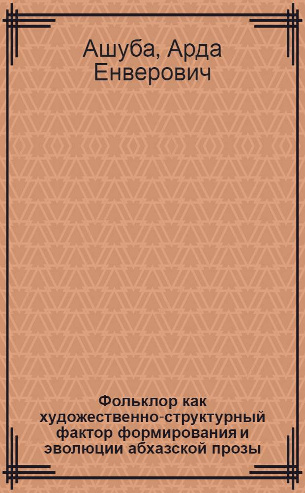 Фольклор как художественно-структурный фактор формирования и эволюции абхазской прозы (адыго-абхазские литературные параллели) : размышления об исторических и фольклорных истоках зарождения и развития абхазской прозы