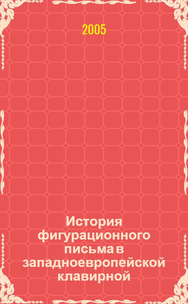 История фигурационного письма в западноевропейской клавирной (фортепианной) музыке. Ч. 1 : От истоков до классического периода
