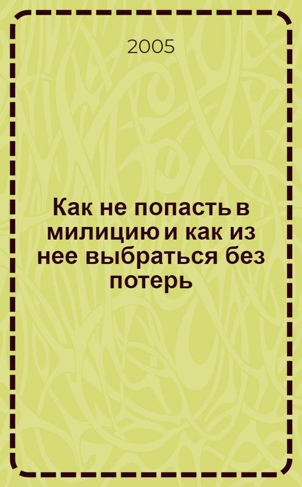 Как не попасть в милицию и как из нее выбраться без потерь : призывникам, лицам с неславянской внешностью, юношам и мужчинам