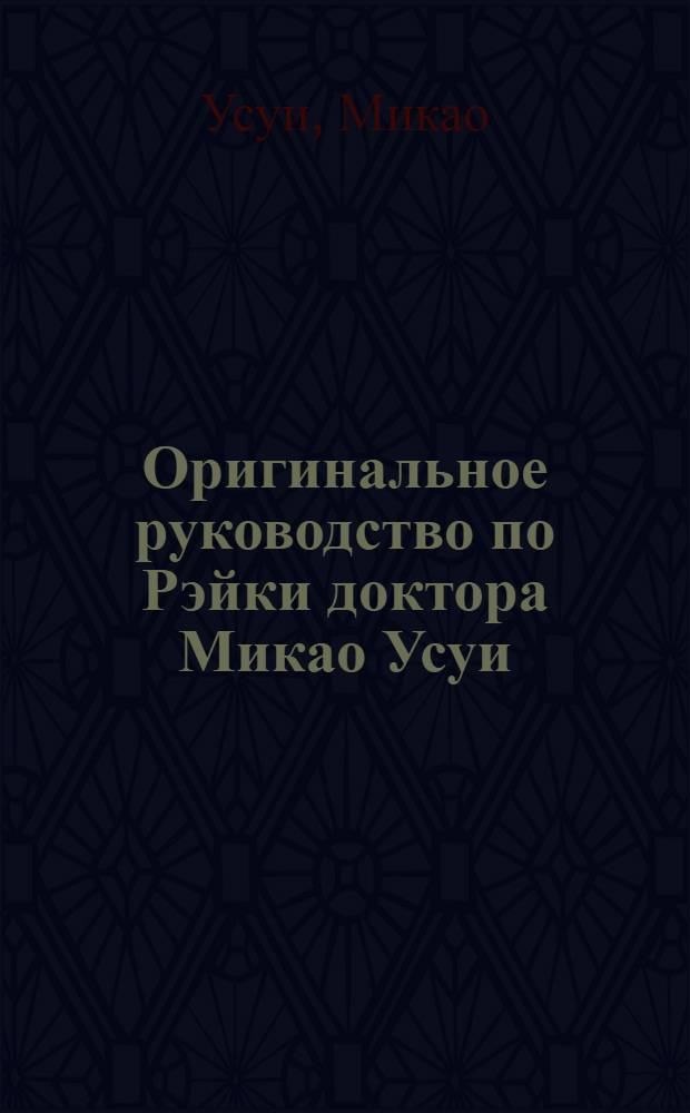 Оригинальное руководство по Рэйки доктора Микао Усуи : традиционные лечебные позиции Усуи Рэйки Риохо и многочисленные техники для здоровья и благополучия