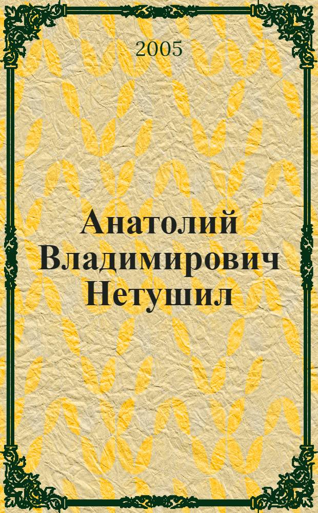 Анатолий Владимирович Нетушил : к 90-летию со дня рождения : воспоминания и работы учеников : сб. ст.