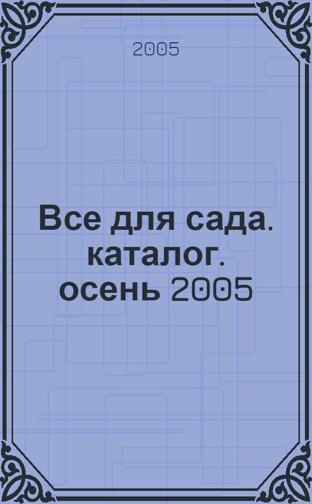 Все для сада. каталог. осень 2005