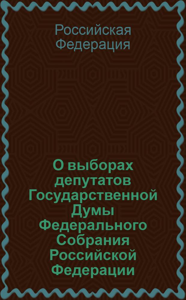 О выборах депутатов Государственной Думы Федерального Собрания Российской Федерации : Федеральный закон : (собрание законодательства Российской Федерации, 2005, № 21, ст. 1919)