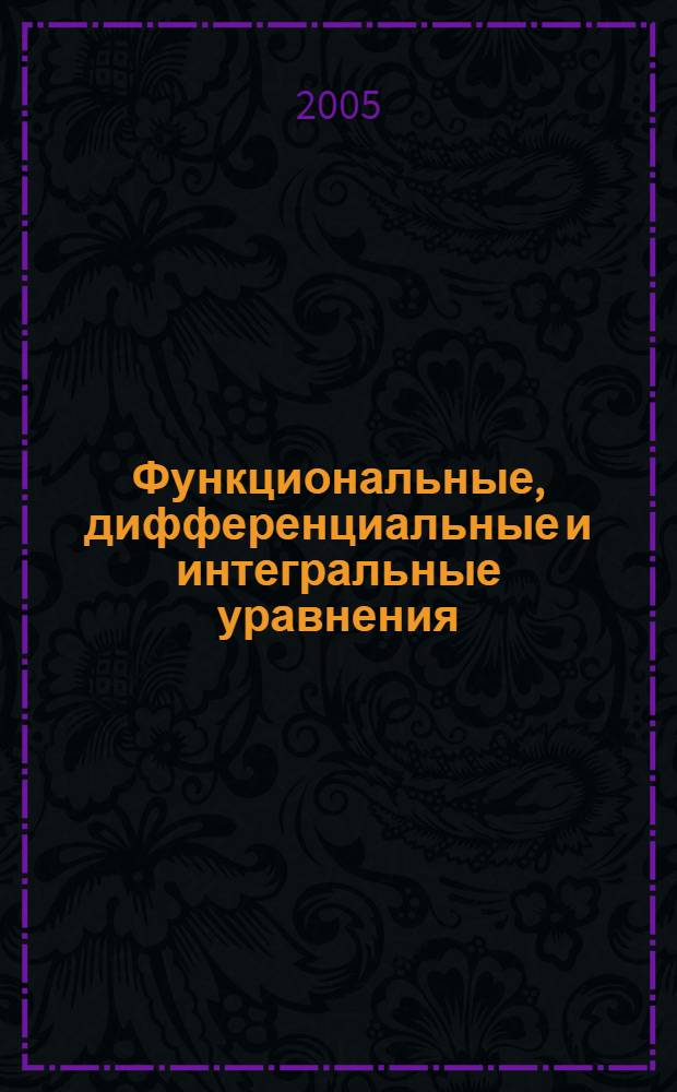 Функциональные, дифференциальные и интегральные уравнения : учеб. пособие для студентов вузов, обучающихся по специальности "Прикладная математика и информатика" и по направлению "Прикладная математика и информатика"