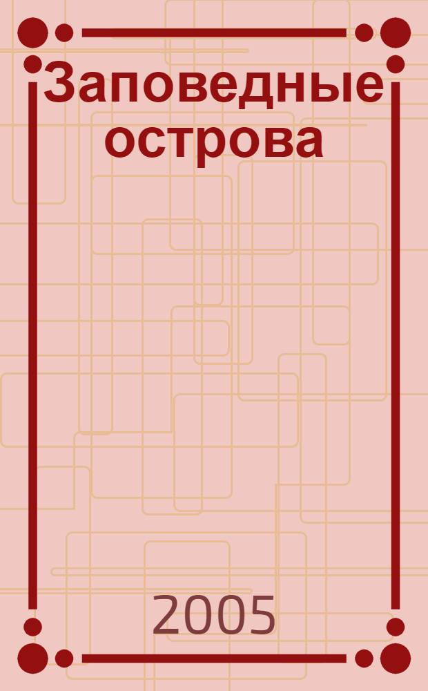 Заповедные острова : книга о заповедниках, национальных парках и не только..