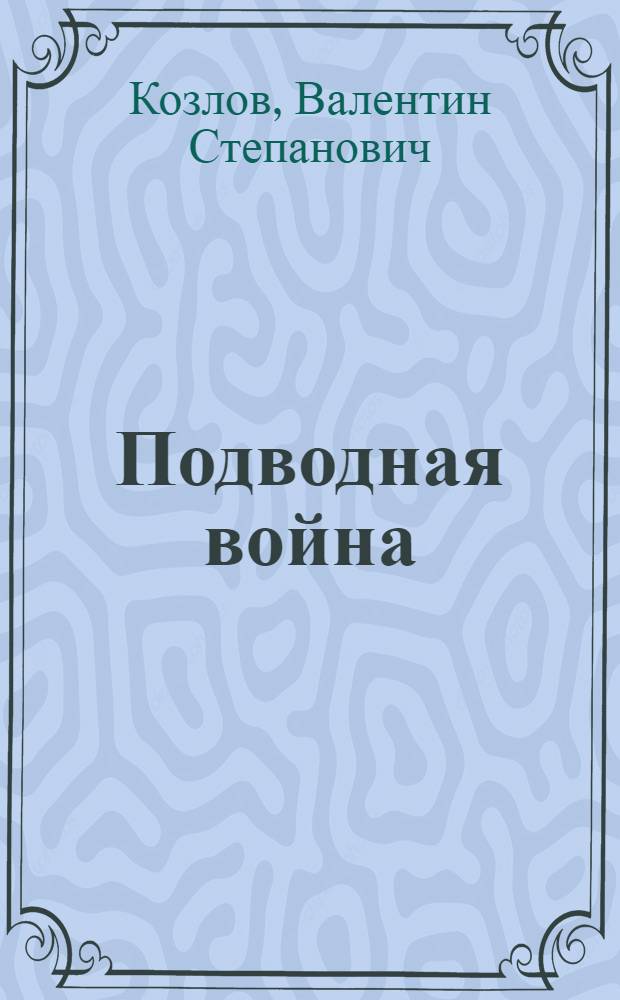 Подводная война : горизонты великого противостояния сверхдержав : к 60-летию Победы советского народа над фашизмом и 100-летию Отечественных подводных сил