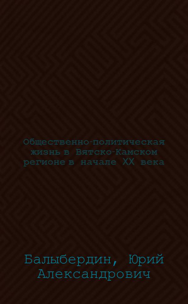 Общественно-политическая жизнь в Вятско-Камском регионе в начале XX века (1900-1914 годы)