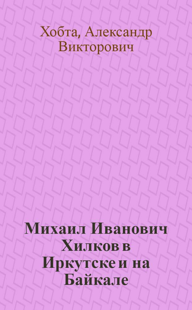 Михаил Иванович Хилков в Иркутске и на Байкале