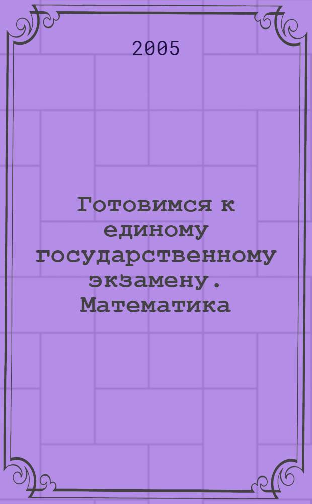 Готовимся к единому государственному экзамену. Математика