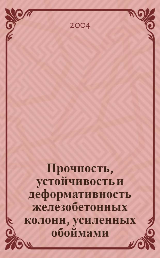 Прочность, устойчивость и деформативность железобетонных колонн, усиленных обоймами : монография