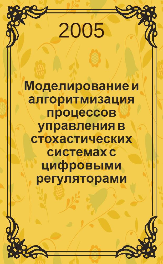 Моделирование и алгоритмизация процессов управления в стохастических системах с цифровыми регуляторами : учеб. пособие для студентов вузов, обучающихся по специальности 21.01.00 "Упр. и информатика в техн. системах"