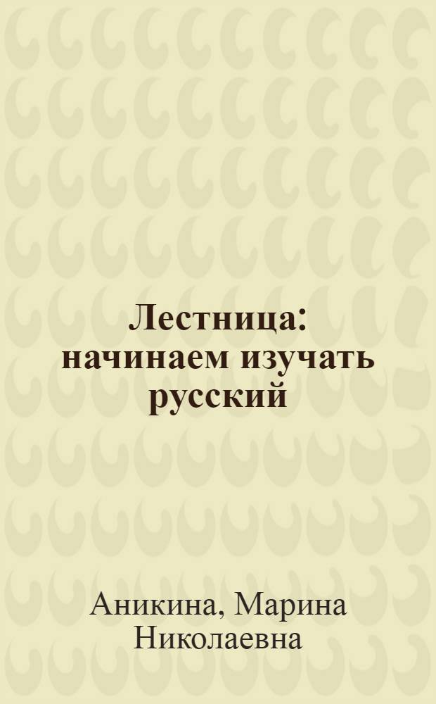 Лестница : начинаем изучать русский : кн.-практикум